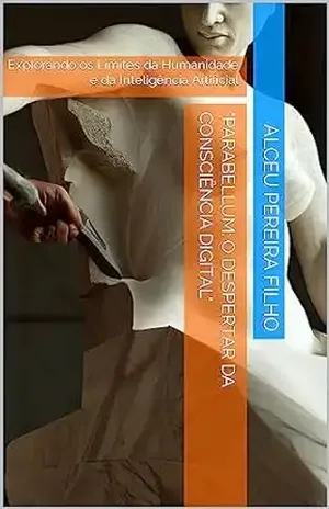 "Parabellum: O Despertar da Consciência Digital": Explorando os Limites da Humanidade e da Inteligência Artificial - Alceu Pereira Filho