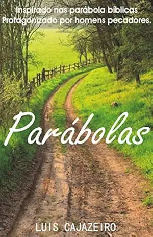 PARÁBOLAS: As parábolas bíblicas vividas em nossos tempos, e com finais surpreendentes! – LUIS CAJAZEIRO