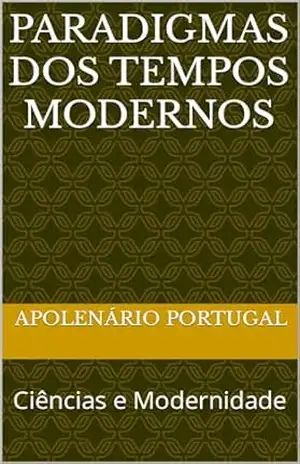 Paradigmas dos Tempos Modernos: Ciências e Modernidade – Apolenário Portugal