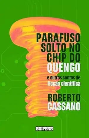 Parafuso solto no chip do quengo: e outros contos de ficção científica – Roberto Cassano