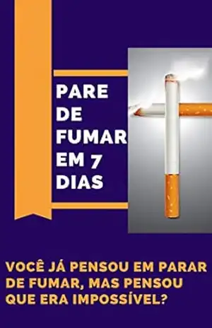 Parar De Fumar Em 7 Dias: Você precisa PARAR DE FUMAR, mas tem medo de sofrer durante o processo? Sente que não tá preparado e não tem vontade ou força de vontade de parar, fica prolongando o cigarro – Jose  Alexandre
