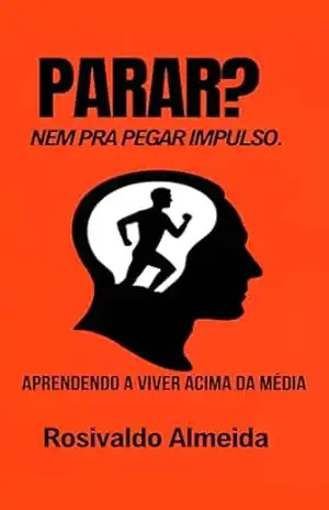 Parar? Nem pra pegar impulso: Aprendendo a viver acima da média – ROSIVALDO  SILVA ALMEIDA