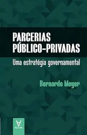 Parcerias Público Privadas: Uma estratégia governamental - Bernardo Meyer