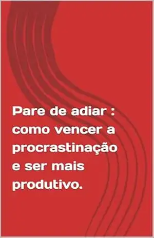 Pare de adiar: como vencer a procrastinação e ser mais produtivo. – Bianca  Barros