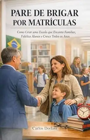 Pare de Brigar por Matrículas: Como Criar uma Escola que Encanta Famílias, Fideliza Alunos e Cresce Todos os Anos – Carlos  W. Dorlass