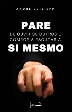 PARE DE OUVIR OS OUTROS E COMECE A ESCUTAR A SI MESMO – André Luiz Epp