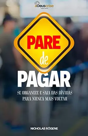 Pare de Pagar: Se organize e pare de pagar dívidas para nunca mais voltar - Nicholas Rógene