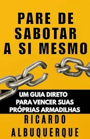 Pare de Sabotar a Si Mesmo: Um guia direto para vencer as suas próprias armadilhas (Confronto – Derrote–se para vencer!) – Ricardo Albuquerque