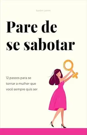 Pare de se sabotar: 12 Passos para se tornar a mulher que você sempre quis ser – Suelem Lamim