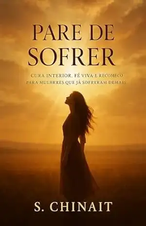Pare de Sofrer: Cura Interior, Fé Viva e Recomeço Para Mulheres Que Já Sofreram Demais – S. Chinait