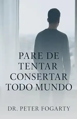 Pare de Tentar Consertar Todo Mundo por Dr. Peter Fogarty – Peter Fogarty