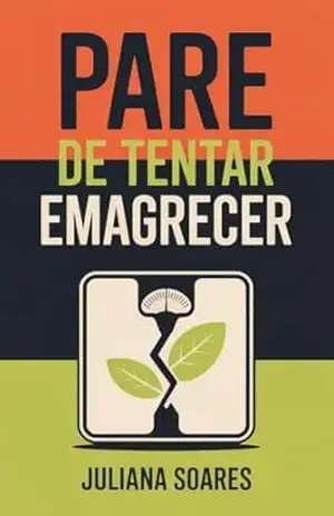 Pare de Tentar Emagrecer: E comece finalmente a perder peso de forma natural e definitiva – Juliana Soares