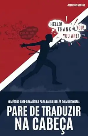 Pare de Traduzir na Cabeça: O MÉTODO ANTI–GRAMÁTICA PARA FALAR INGLÊS DO MUNDO REAL – Jeferson Santos