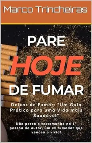 Pare Hoje de Fumar: Deixar de Fumar, Um Guia Prático para uma vida mais saudável – Marco Trincheiras