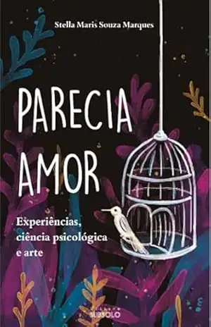 Parecia Amor: Experiências, ciência psicológica e arte (Trilogia: Além do Que Parece Livro 1) - Stella Maris Souza Marques