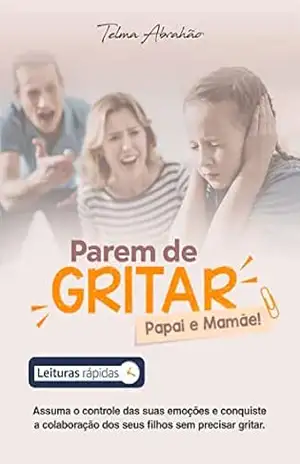 Parem de gritar, papai e mamãe [Leituras Rápidas]: Assuma o controle de suas emoções e conquiste a colaboração dos seus filhos sem precisar gritar - Telma  Abrahão