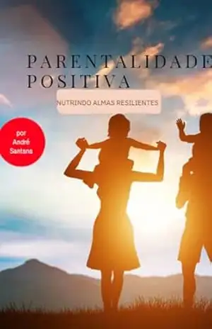 Parentalidade Positiva: Nutrindo Almas Resilientes – André Santana