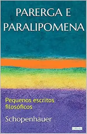 PARERGA E PARALIPOMENA: Pequenos escritos filosóficos - Arthur Schopenhauer