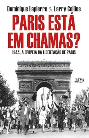Paris está em chamas?: A história da libertação de Paris – 25 de agosto de 1944 – Dominique Lapierre
