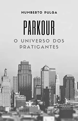 Parkour e o Universo de seus Praticantes: Uma Pesquisa completa sobre os motivos que levam as pessoas a escolherem o Parkour como atividade física. (Universo do Parkour Livro 1) - Humberto Pulga Côrtes