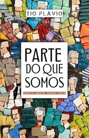 Parte do que somos: Persistir, desistir, resistir: existir – Tio Flávio