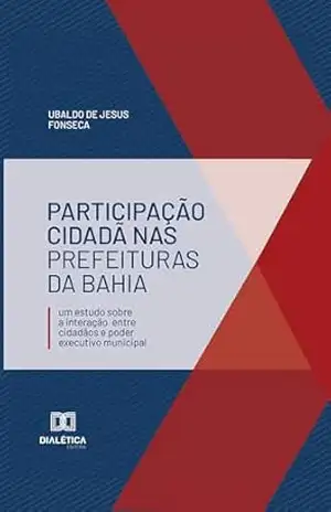 Participação Cidadã nas Prefeituras da Bahia: um estudo sobre a interação entre cidadãos e poder executivo municipal – Ubaldo de Jesus Fonseca