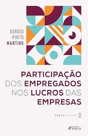 Participação dos Empregados nos Lucros das Empresas – 6ª Ed – 2025 – Sérgio Pinto Martins