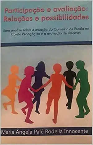 Participação e avaliação: relações e possibilidades: Uma análise sobre a atuação do conselho de escola no Projeto Pedagógico e a Avaliação de Sistema – Maria Ângela  Paié Rodella Innocente