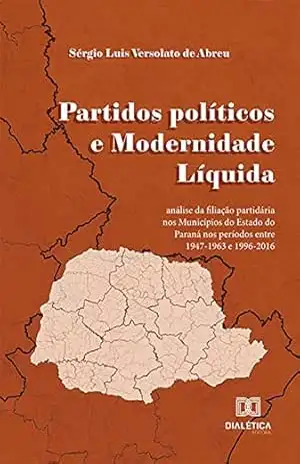 Partidos políticos e Modernidade Líquida: análise da filiação partidária nos Municípios do Estado do Paraná nos períodos entre 1947–1963 e 1996–2016 – Sérgio Luis Versolato de Abreu