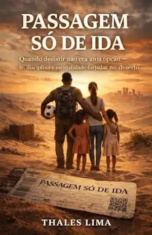 PASSAGEM SÓ DE IDA: Quando desistir não era uma opção — fé, disciplina e mentalidade forjadas no deserto – Thales Lima