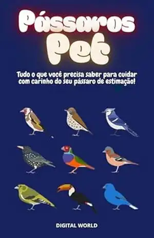 Pássaros Pet: Tudo o que você precisa saber para cuidar com carinho do seu pássaro de estimação! – Digital World