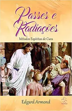 Passes e Radiações: Métodos espíritas de cura – Edgard  Armond