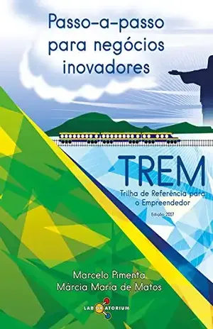 Passo–a–passo para negócios inovadores: TREM: Trilha de Referência para o Empreendedor - Marcelo Pimenta