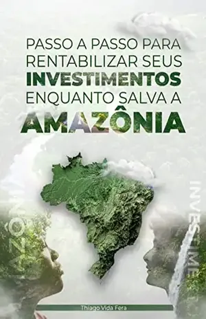 Passo a passo para rentabilizar seus investimentos enquanto salva a Amazônia: Seja um investidor verde e surfe a onda dos investimentos ESG para ser bem remunerado contribuindo com o meio ambiente – Thiago Vida Fera