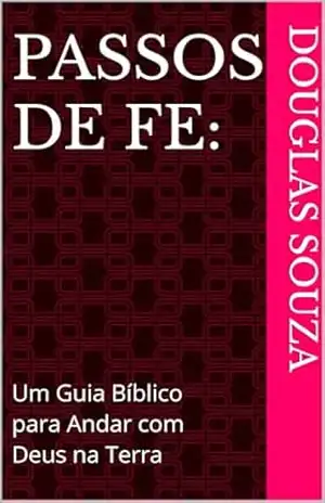 Passos de Fé:: Um Guia Bíblico para Andar com Deus na Terra – DOUGLAS SOUZA