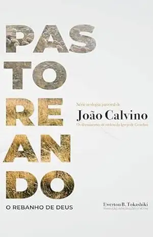 PASTOREANDO O REBANHO DE DEUS: Os documentos de ordem da Igreja de Genebra (Série Teologia Pastoral de João Calvino Livro 1) - Ewerton B. Tokashiki