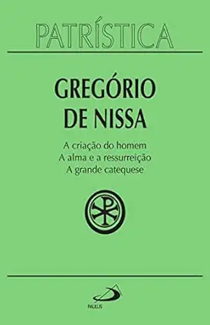 Patrística – A criação do homem | A alma e a ressurreição | A grande catequese – Vol. 29 – Gregório de Nissa
