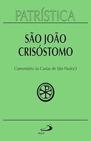 Patrística – Comentário às Cartas de São Paulo – Vol. 27/3: Homilias sobre as cartas: Primeira e Segunda de Timóteo, a Tito, aos Filipenses, aos Colossenses, ... aos Tessalonicenses, a Filemon, aos Hebreus - São João Crisóstomo