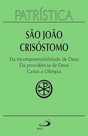 Patrística – Da incompreensibilidade de Deus | Da providência de Deus | Cartas a Olímpia – Vol. 23 – São João Crisóstomo