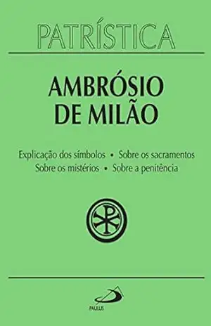 Patrística – Explicação dos símbolos | Sobre os sacramentos | Sobre os mistérios | Sobre a penitência – Vol. 5 – Ambrósio de Milão