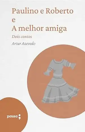 Paulino e Roberto e A melhor amiga dois contos – Artur de Azevedo