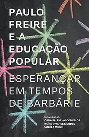 Paulo Freire e a educação popular: esperançar em tempos de barbárie – Joana Salém Vasconcelos
