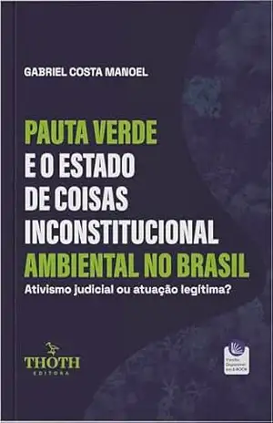 Pauta verde e o estado de coisas inconstitucional ambiental no Brasil: ativismo judicial ou atuação legítima? - Gabriel Costa Manoel