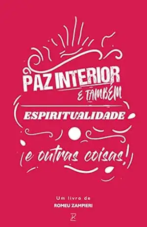 Paz Interior, Espiritualidade e outras coisas: Como descobrir a Paz Interior através de conceitos simples – ROMEU ZAMPIERI