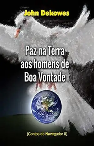 Paz na Terra aos homens de boa vontade (Contos do Navegador, Livro 2) – John Dekowes