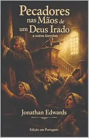 PECADORES NAS MÃOS DE UM DEUS IRADO E OUTROS SERMÕES: SERMÕES DE JONATHAN EDWARDS – JONATHAN  EDWARDS