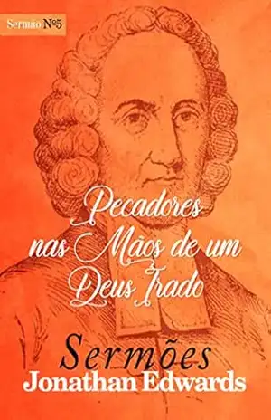 Pecadores nas Mãos de um Deus Irado (Sermões de Jonathan Edwards Livro 5) – Jonathan Edwards