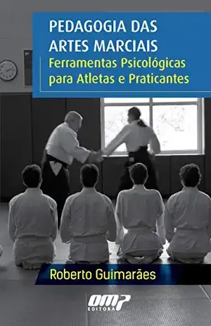 Pedagogia das Artes Marciais: Ferramentas Psicológicas para Atletas e Praticantes - Roberto Cesar Guimarães da Silva