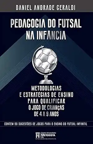 Pedagogia do Futsal na Infância: Metodologias e estratégias de ensino para qualificar o jogo de crianças de 4 a 9 anos (Esporte–Educação) – Daniel  Andrade Geraldi