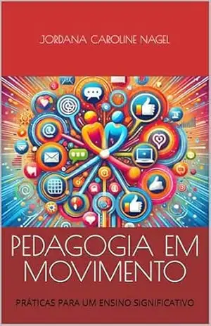 PEDAGOGIA EM MOVIMENTO: PRÁTICAS PARA UM ENSINO SIGNIFICATIVO – Jordana Caroline Nagel